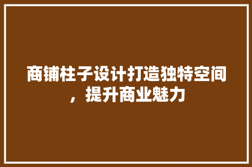 商铺柱子设计打造独特空间，提升商业魅力