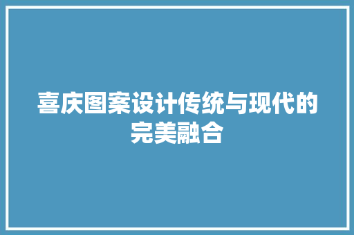 喜庆图案设计传统与现代的完美融合