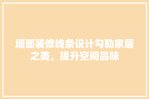 墙面装修线条设计勾勒家居之美，提升空间品味