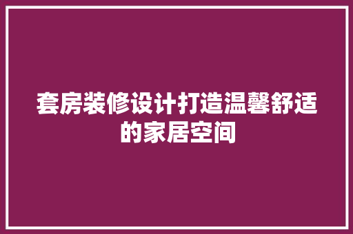 套房装修设计打造温馨舒适的家居空间
