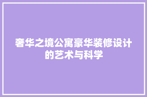 奢华之境公寓豪华装修设计的艺术与科学