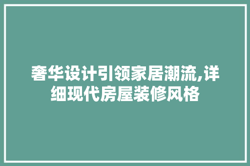 奢华设计引领家居潮流,详细现代房屋装修风格