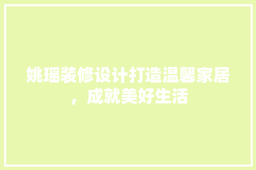 姚瑶装修设计打造温馨家居，成就美好生活