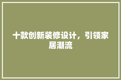 十款创新装修设计，引领家居潮流