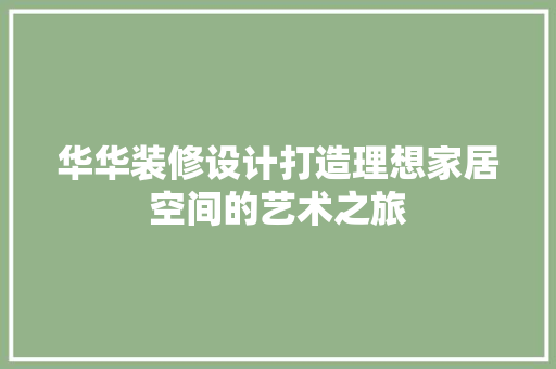 华华装修设计打造理想家居空间的艺术之旅