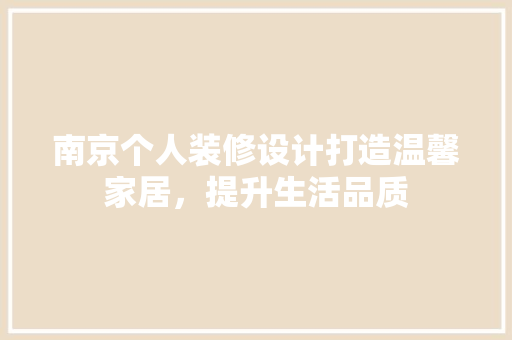 南京个人装修设计打造温馨家居，提升生活品质