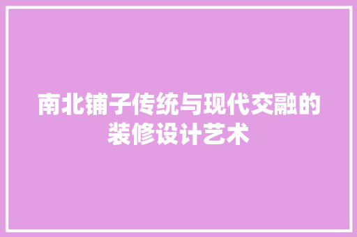 南北铺子传统与现代交融的装修设计艺术