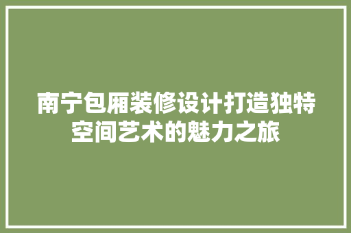 南宁包厢装修设计打造独特空间艺术的魅力之旅