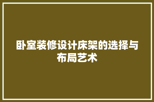 卧室装修设计床架的选择与布局艺术