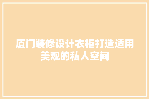 厦门装修设计衣柜打造适用美观的私人空间  第1张