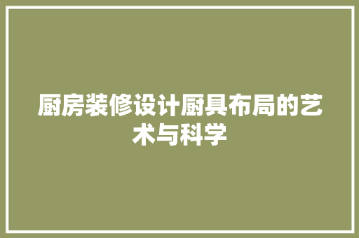 厨房装修设计厨具布局的艺术与科学