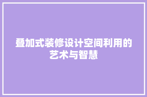 叠加式装修设计空间利用的艺术与智慧