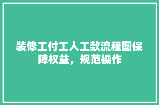 装修工付工人工款流程图保障权益，规范操作