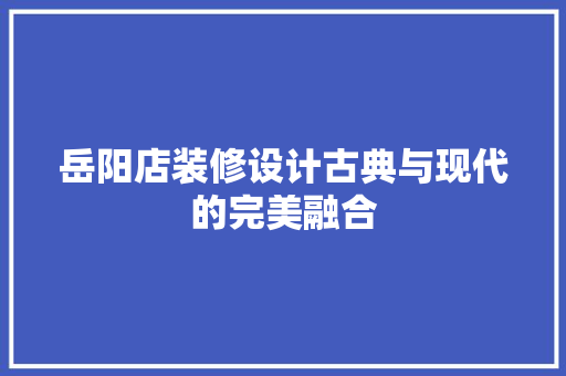 岳阳店装修设计古典与现代的完美融合
