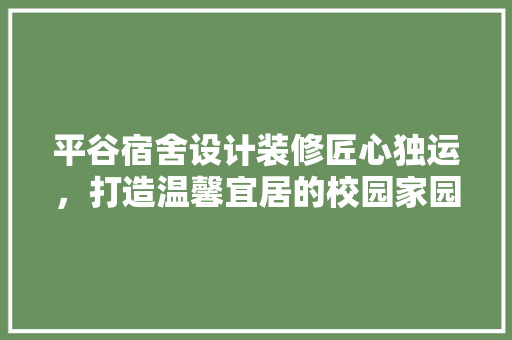 平谷宿舍设计装修匠心独运，打造温馨宜居的校园家园  第1张