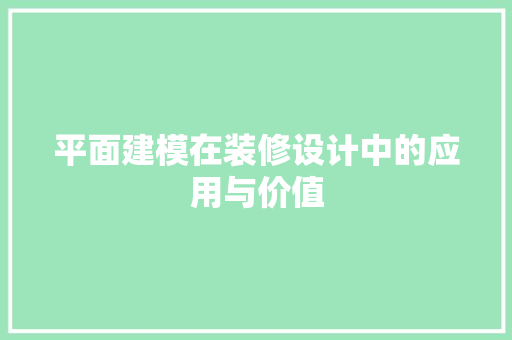 平面建模在装修设计中的应用与价值