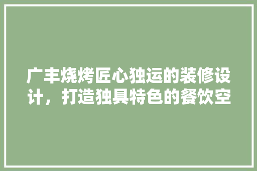 广丰烧烤匠心独运的装修设计，打造独具特色的餐饮空间