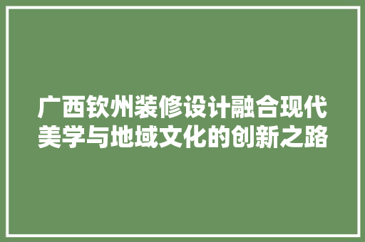 广西钦州装修设计融合现代美学与地域文化的创新之路