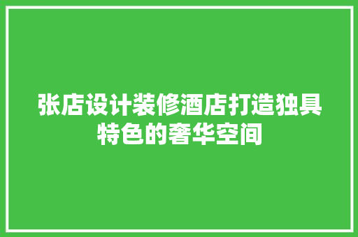 张店设计装修酒店打造独具特色的奢华空间