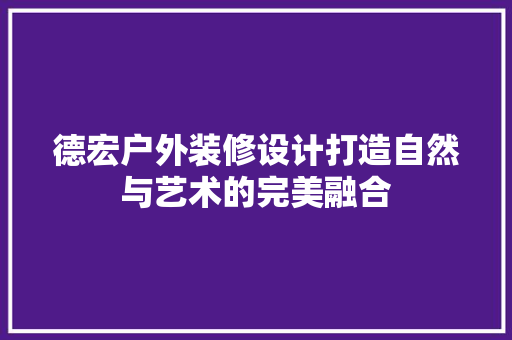 德宏户外装修设计打造自然与艺术的完美融合