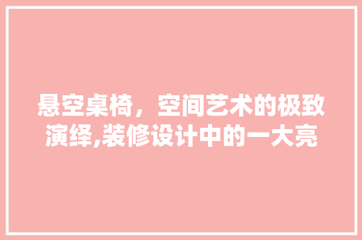 悬空桌椅，空间艺术的极致演绎,装修设计中的一大亮点