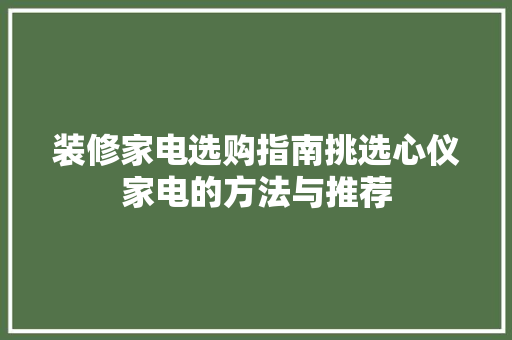 装修家电选购指南挑选心仪家电的方法与推荐