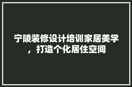 宁陵装修设计培训家居美学，打造个化居住空间