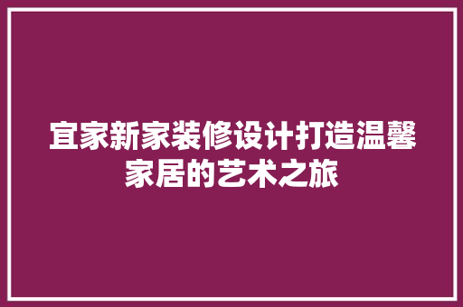 宜家新家装修设计打造温馨家居的艺术之旅