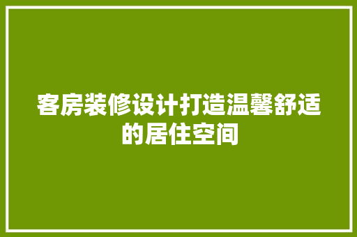 客房装修设计打造温馨舒适的居住空间