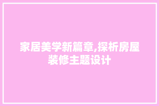 家居美学新篇章,探析房屋装修主题设计