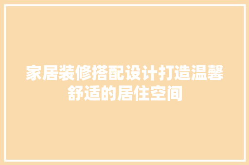 家居装修搭配设计打造温馨舒适的居住空间