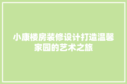 小康楼房装修设计打造温馨家园的艺术之旅