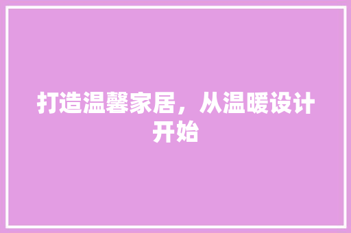 打造温馨家居，从温暖设计开始