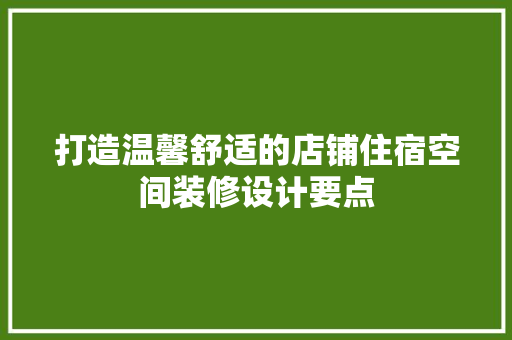 打造温馨舒适的店铺住宿空间装修设计要点