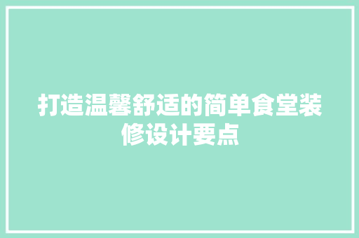 打造温馨舒适的简单食堂装修设计要点