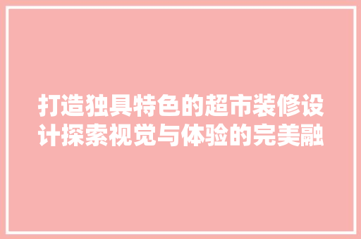 打造独具特色的超市装修设计探索视觉与体验的完美融合