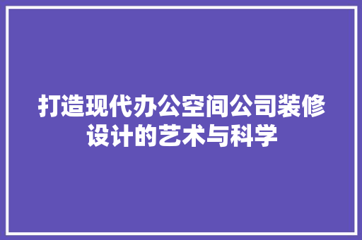 打造现代办公空间公司装修设计的艺术与科学