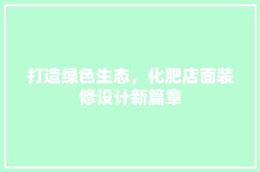 打造绿色生态，化肥店面装修设计新篇章