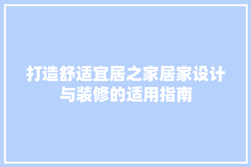 打造舒适宜居之家居家设计与装修的适用指南