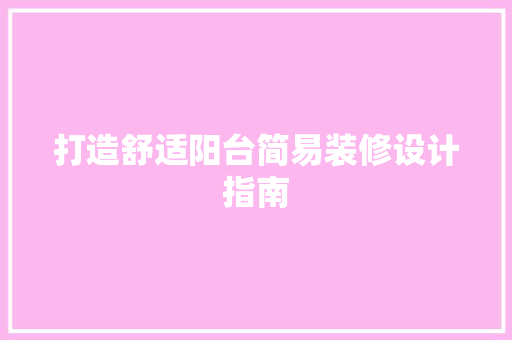 打造舒适阳台简易装修设计指南