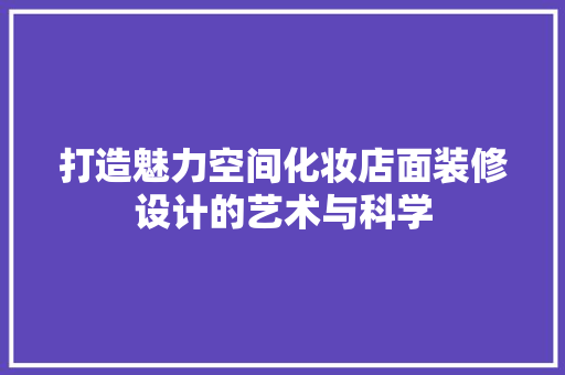 打造魅力空间化妆店面装修设计的艺术与科学