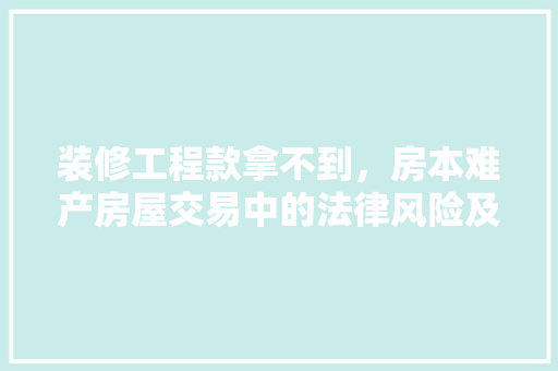 装修工程款拿不到，房本难产房屋交易中的法律风险及应对步骤