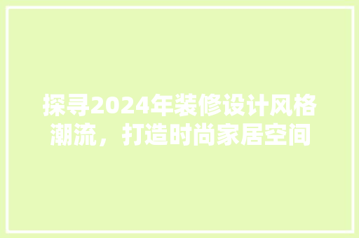 探寻2024年装修设计风格潮流，打造时尚家居空间  第1张