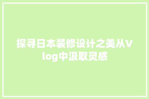探寻日本装修设计之美从Vlog中汲取灵感