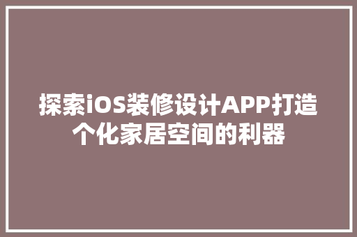探索iOS装修设计APP打造个化家居空间的利器