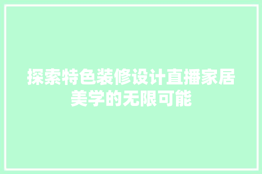探索特色装修设计直播家居美学的无限可能