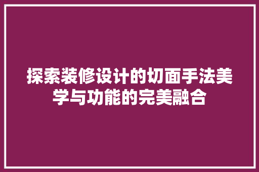 探索装修设计的切面手法美学与功能的完美融合