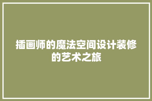 插画师的魔法空间设计装修的艺术之旅