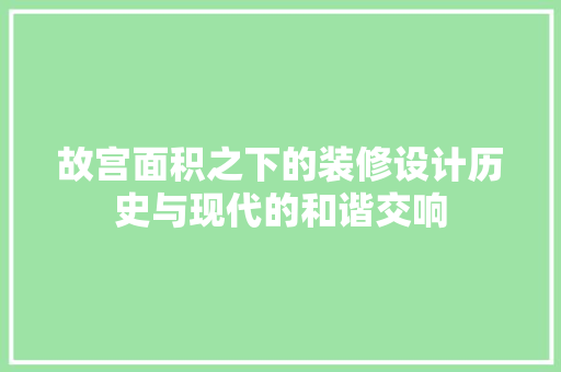 故宫面积之下的装修设计历史与现代的和谐交响