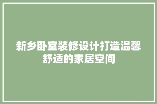 新乡卧室装修设计打造温馨舒适的家居空间
